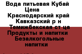 Вода питьевая Кубай › Цена ­ 25 - Краснодарский край, Кавказский р-н, Темижбекская ст-ца Продукты и напитки » Безалкогольные напитки   